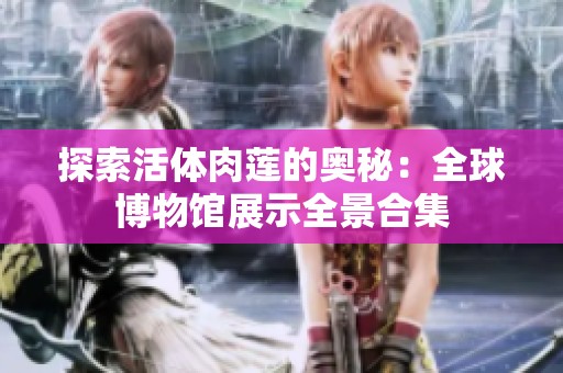 探索活体肉莲的奥秘：全球博物馆展示全景合集