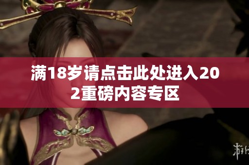 满18岁请点击此处进入202重磅内容专区