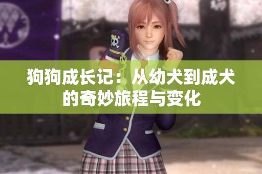 狗狗成长记：从幼犬到成犬的奇妙旅程与变化