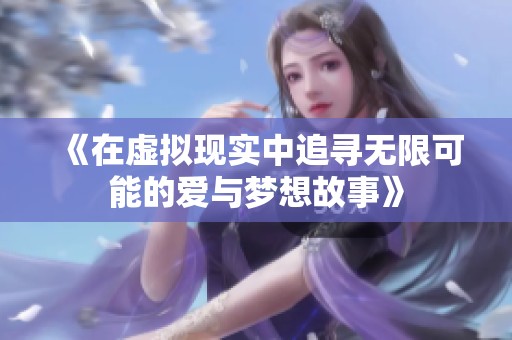 《在虚拟现实中追寻无限可能的爱与梦想故事》