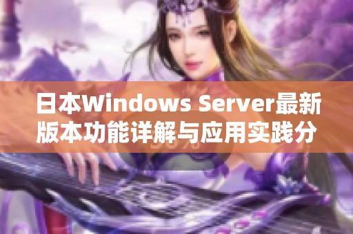 日本Windows Server最新版本功能详解与应用实践分析