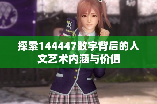 探索144447数字背后的人文艺术内涵与价值