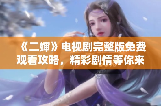 《二婶》电视剧完整版免费观看攻略，精彩剧情等你来发现