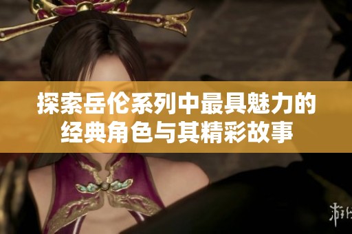 探索岳伦系列中最具魅力的经典角色与其精彩故事