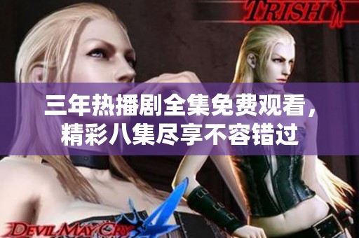 三年热播剧全集免费观看，精彩八集尽享不容错过