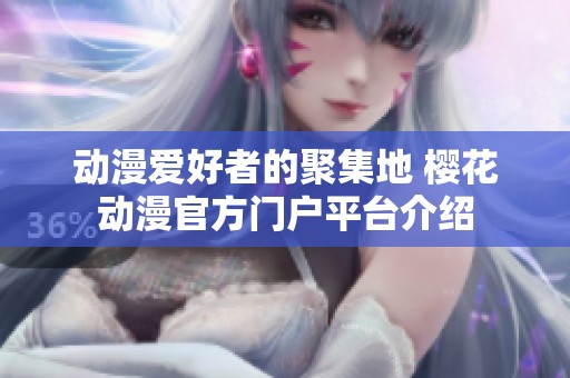 动漫爱好者的聚集地 樱花动漫官方门户平台介绍
