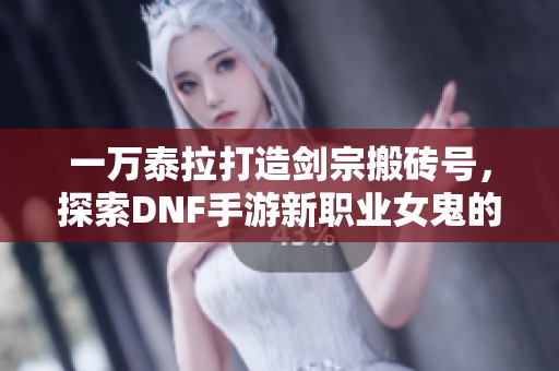 一万泰拉打造剑宗搬砖号，探索DNF手游新职业女鬼的魅力