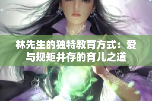 林先生的独特教育方式：爱与规矩并存的育儿之道