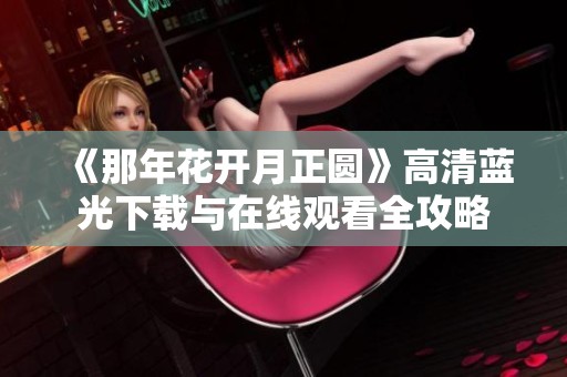 《那年花开月正圆》高清蓝光下载与在线观看全攻略
