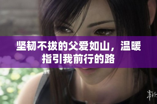 坚韧不拔的父爱如山，温暖指引我前行的路