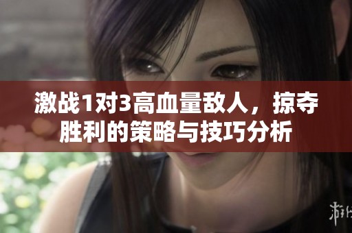 激战1对3高血量敌人，掠夺胜利的策略与技巧分析