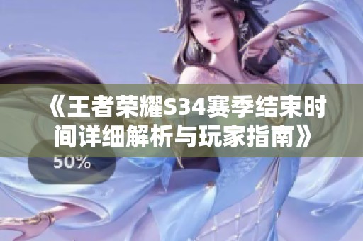 《王者荣耀S34赛季结束时间详细解析与玩家指南》