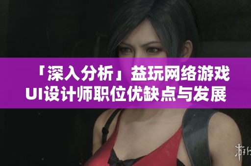 「深入分析」益玩网络游戏UI设计师职位优缺点与发展前景
