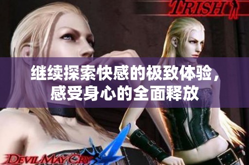 继续探索快感的极致体验，感受身心的全面释放