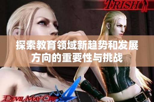 探索教育领域新趋势和发展方向的重要性与挑战