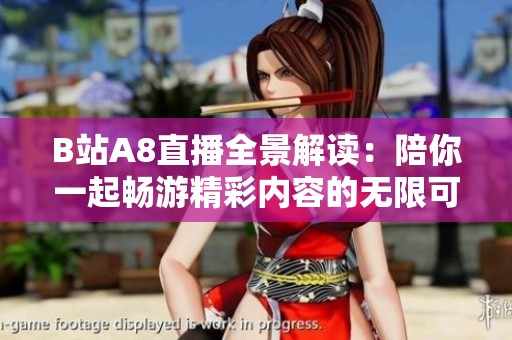 B站A8直播全景解读：陪你一起畅游精彩内容的无限可能