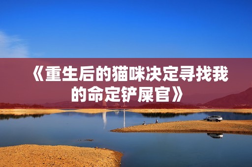 《重生后的猫咪决定寻找我的命定铲屎官》