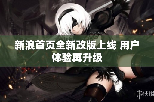 新浪首页全新改版上线 用户体验再升级