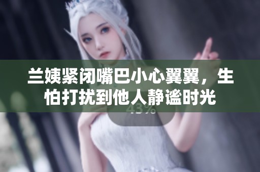 兰姨紧闭嘴巴小心翼翼，生怕打扰到他人静谧时光