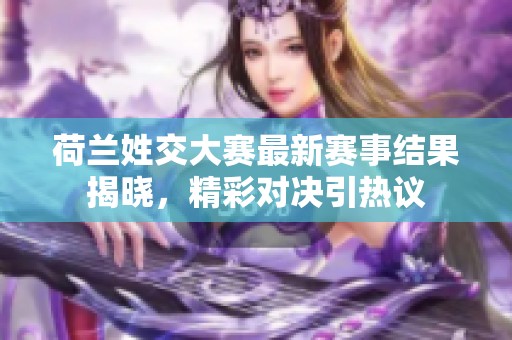 荷兰姓交大赛最新赛事结果揭晓，精彩对决引热议