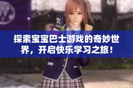 探索宝宝巴士游戏的奇妙世界，开启快乐学习之旅！