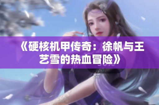 《硬核机甲传奇：徐帆与王艺雪的热血冒险》
