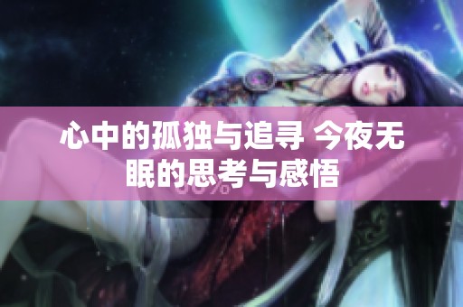 心中的孤独与追寻 今夜无眠的思考与感悟