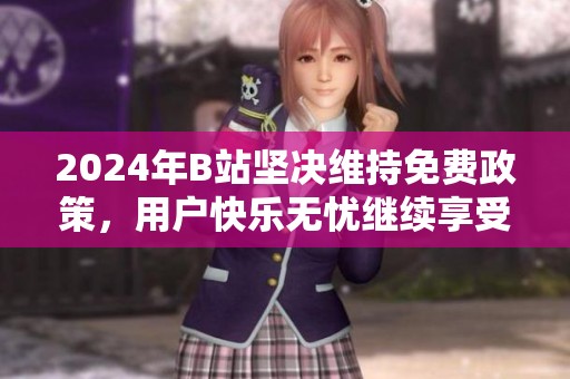 2024年B站坚决维持免费政策，用户快乐无忧继续享受内容
