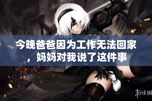 今晚爸爸因为工作无法回家，妈妈对我说了这件事