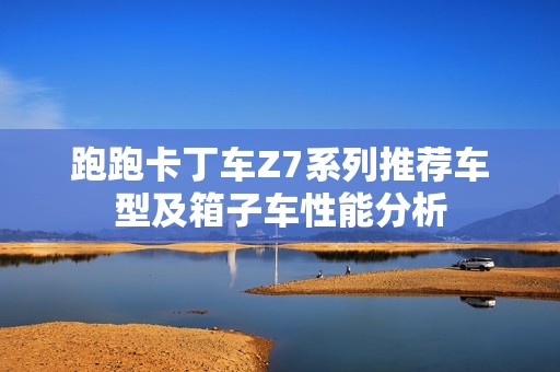 跑跑卡丁车Z7系列推荐车型及箱子车性能分析