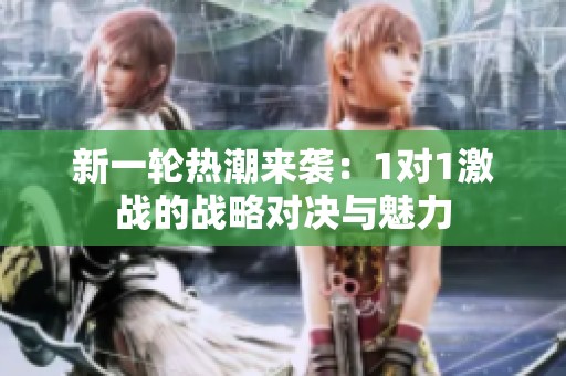 新一轮热潮来袭：1对1激战的战略对决与魅力