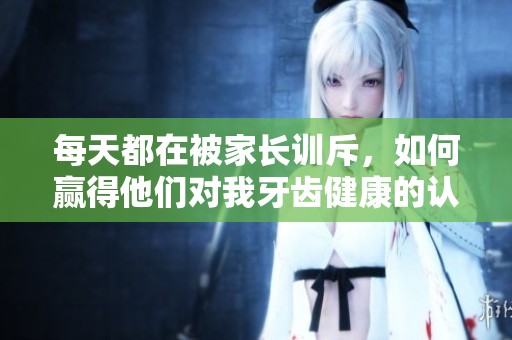 每天都在被家长训斥，如何赢得他们对我牙齿健康的认可