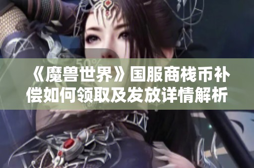 《魔兽世界》国服商栈币补偿如何领取及发放详情解析