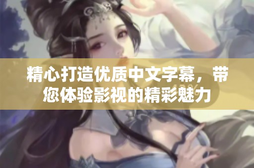精心打造优质中文字幕，带您体验影视的精彩魅力