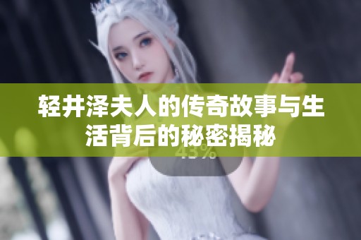 轻井泽夫人的传奇故事与生活背后的秘密揭秘