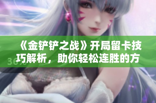 《金铲铲之战》开局留卡技巧解析，助你轻松连胜的方法揭秘