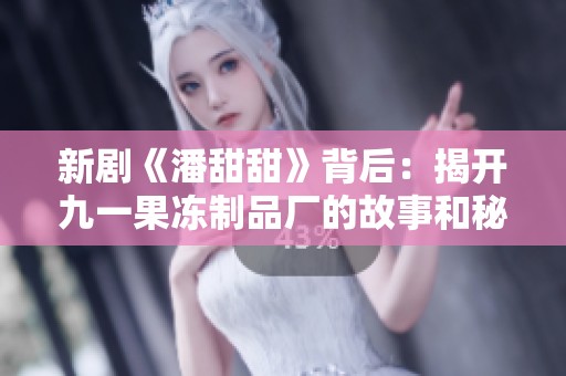 新剧《潘甜甜》背后：揭开九一果冻制品厂的故事和秘密