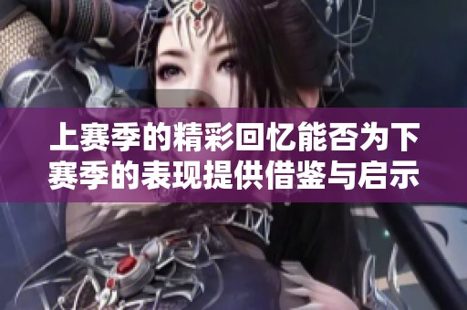 上赛季的精彩回忆能否为下赛季的表现提供借鉴与启示