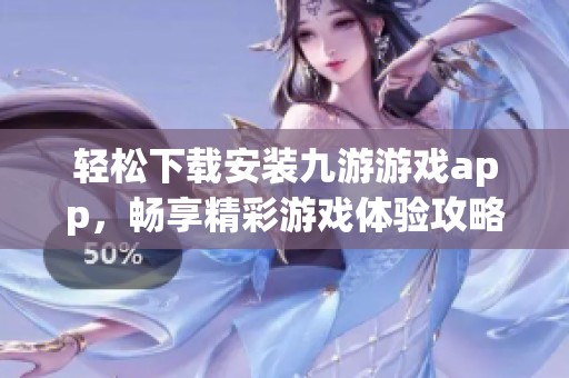 轻松下载安装九游游戏app，畅享精彩游戏体验攻略