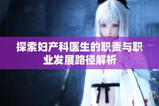 探索妇产科医生的职责与职业发展路径解析