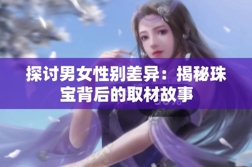 探讨男女性别差异：揭秘珠宝背后的取材故事