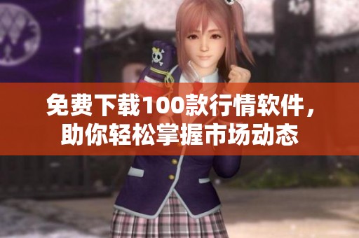 免费下载100款行情软件，助你轻松掌握市场动态