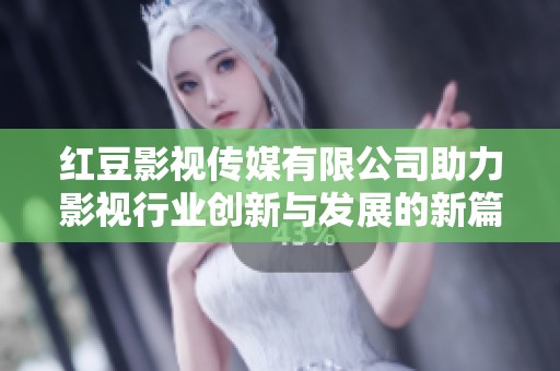 红豆影视传媒有限公司助力影视行业创新与发展的新篇章