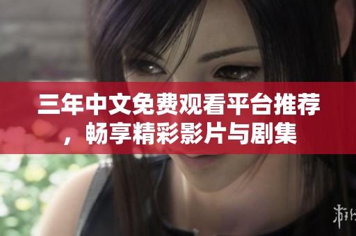 三年中文免费观看平台推荐，畅享精彩影片与剧集