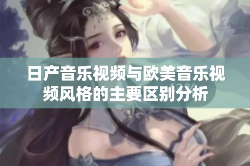 日产音乐视频与欧美音乐视频风格的主要区别分析