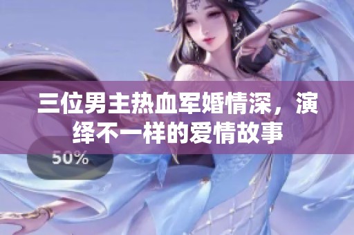 三位男主热血军婚情深，演绎不一样的爱情故事