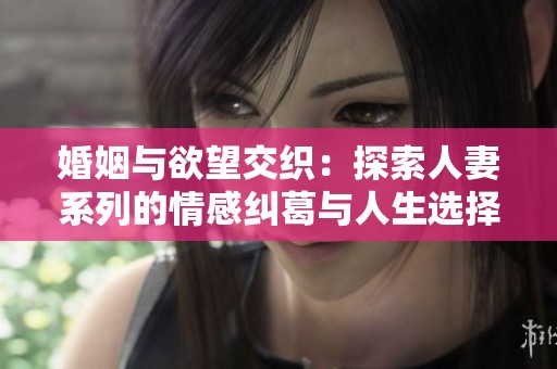 婚姻与欲望交织：探索人妻系列的情感纠葛与人生选择