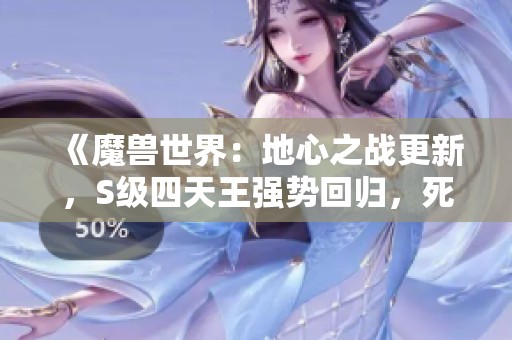 《魔兽世界：地心之战更新，S级四天王强势回归，死骑微调》