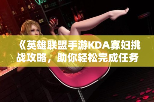 《英雄联盟手游KDA寡妇挑战攻略，助你轻松完成任务》