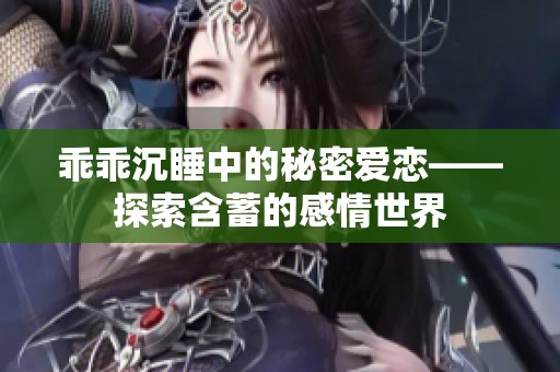 乖乖沉睡中的秘密爱恋——探索含蓄的感情世界